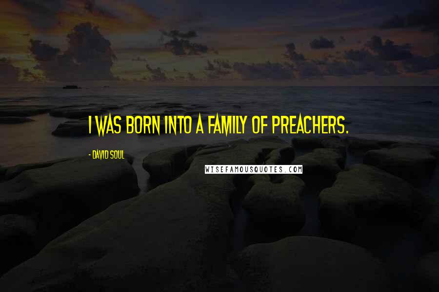 David Soul Quotes: I was born into a family of preachers.