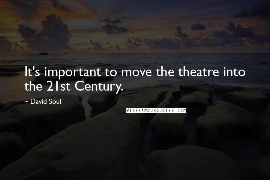 David Soul Quotes: It's important to move the theatre into the 21st Century.