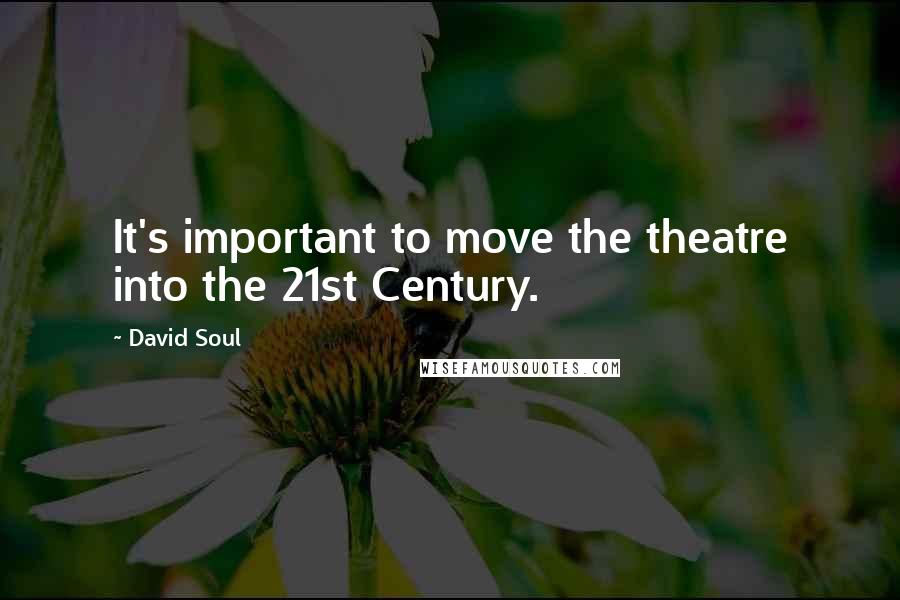 David Soul Quotes: It's important to move the theatre into the 21st Century.