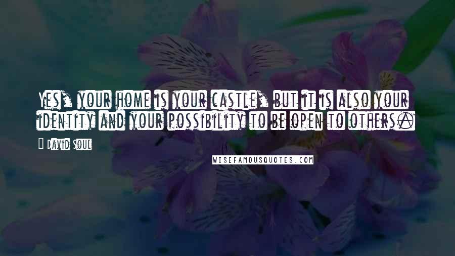 David Soul Quotes: Yes, your home is your castle, but it is also your identity and your possibility to be open to others.