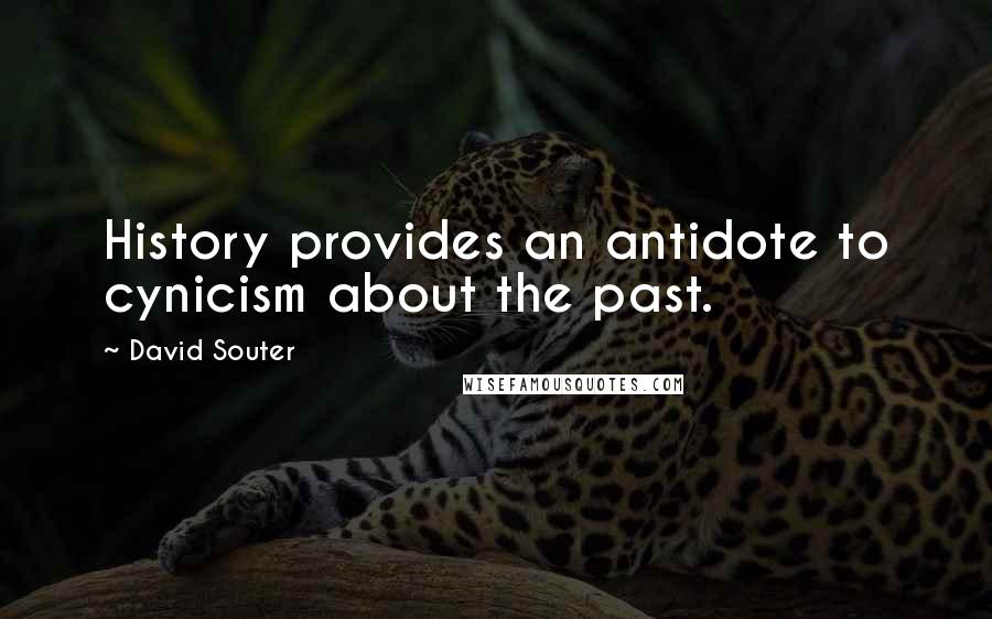 David Souter Quotes: History provides an antidote to cynicism about the past.