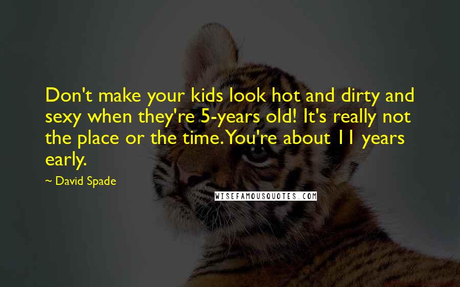 David Spade Quotes: Don't make your kids look hot and dirty and sexy when they're 5-years old! It's really not the place or the time. You're about 11 years early.