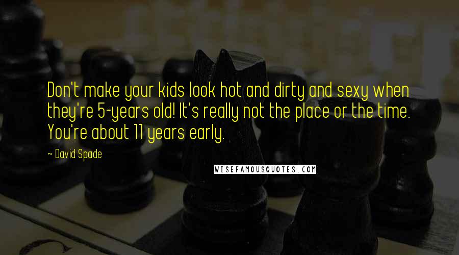 David Spade Quotes: Don't make your kids look hot and dirty and sexy when they're 5-years old! It's really not the place or the time. You're about 11 years early.