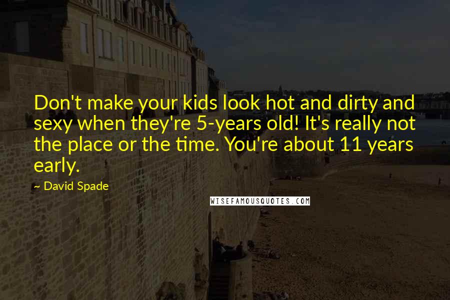 David Spade Quotes: Don't make your kids look hot and dirty and sexy when they're 5-years old! It's really not the place or the time. You're about 11 years early.