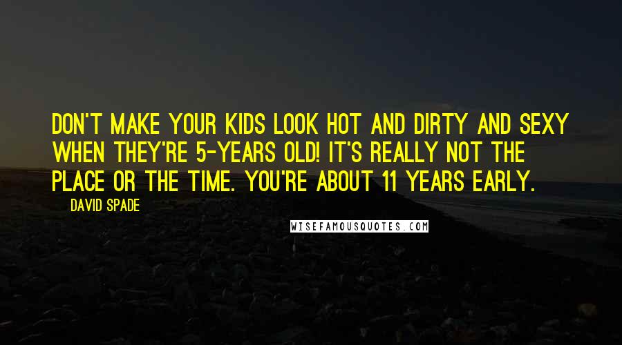 David Spade Quotes: Don't make your kids look hot and dirty and sexy when they're 5-years old! It's really not the place or the time. You're about 11 years early.