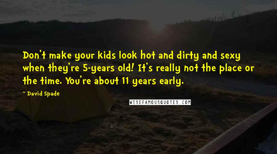 David Spade Quotes: Don't make your kids look hot and dirty and sexy when they're 5-years old! It's really not the place or the time. You're about 11 years early.