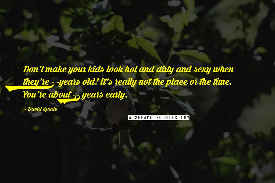 David Spade Quotes: Don't make your kids look hot and dirty and sexy when they're 5-years old! It's really not the place or the time. You're about 11 years early.