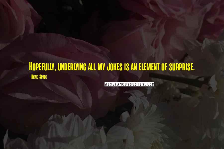 David Spade Quotes: Hopefully, underlying all my jokes is an element of surprise.