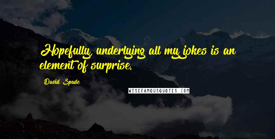 David Spade Quotes: Hopefully, underlying all my jokes is an element of surprise.