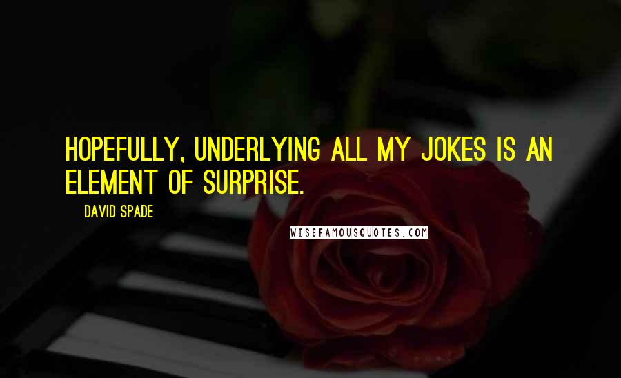 David Spade Quotes: Hopefully, underlying all my jokes is an element of surprise.