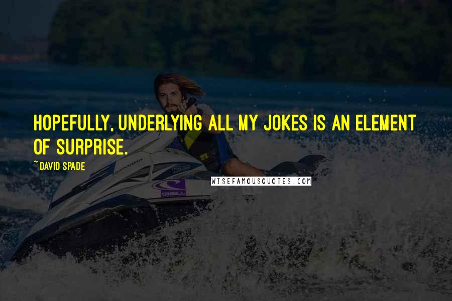 David Spade Quotes: Hopefully, underlying all my jokes is an element of surprise.