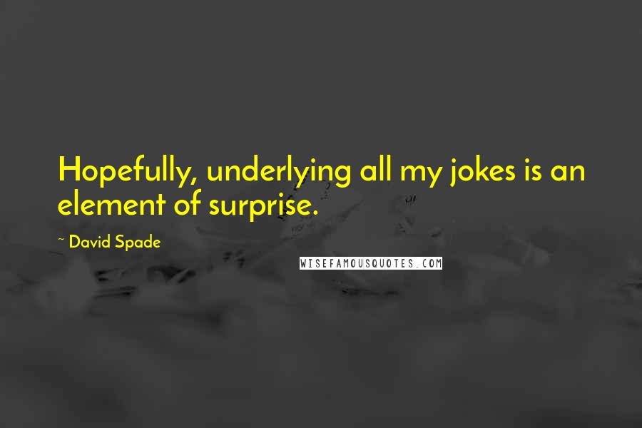 David Spade Quotes: Hopefully, underlying all my jokes is an element of surprise.