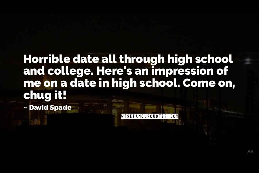 David Spade Quotes: Horrible date all through high school and college. Here's an impression of me on a date in high school. Come on, chug it!