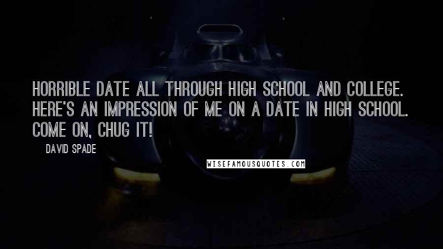 David Spade Quotes: Horrible date all through high school and college. Here's an impression of me on a date in high school. Come on, chug it!