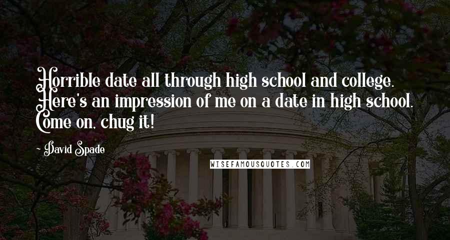 David Spade Quotes: Horrible date all through high school and college. Here's an impression of me on a date in high school. Come on, chug it!