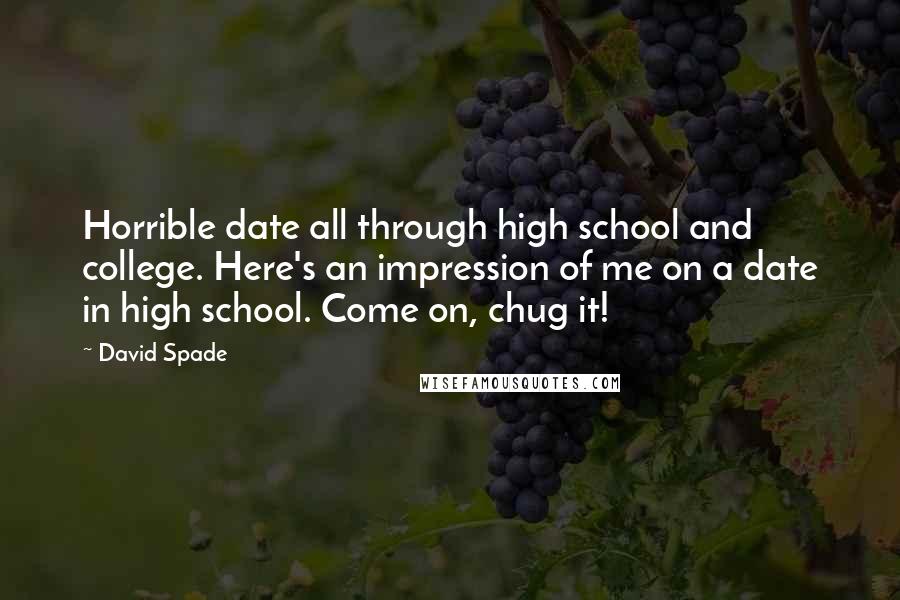 David Spade Quotes: Horrible date all through high school and college. Here's an impression of me on a date in high school. Come on, chug it!