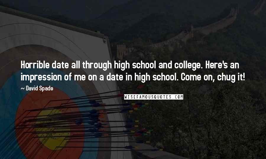 David Spade Quotes: Horrible date all through high school and college. Here's an impression of me on a date in high school. Come on, chug it!