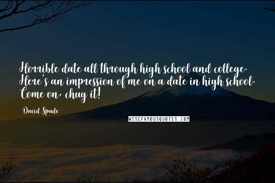 David Spade Quotes: Horrible date all through high school and college. Here's an impression of me on a date in high school. Come on, chug it!