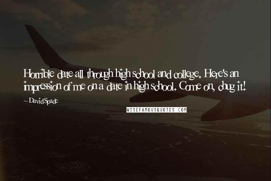 David Spade Quotes: Horrible date all through high school and college. Here's an impression of me on a date in high school. Come on, chug it!