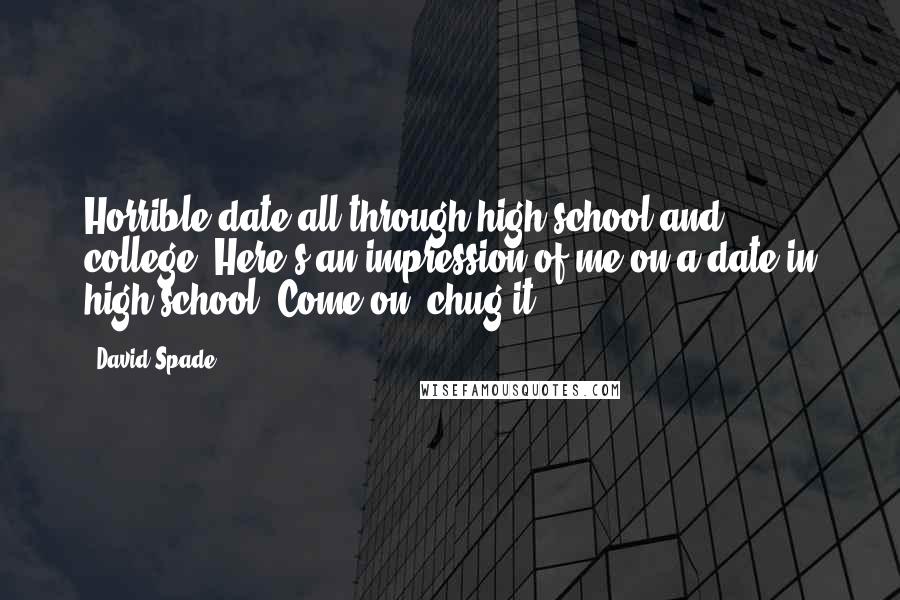 David Spade Quotes: Horrible date all through high school and college. Here's an impression of me on a date in high school. Come on, chug it!