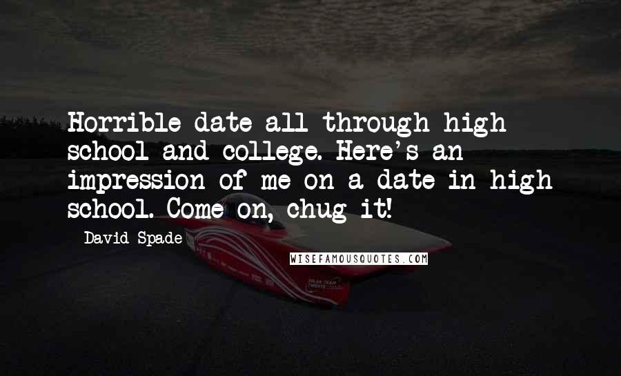 David Spade Quotes: Horrible date all through high school and college. Here's an impression of me on a date in high school. Come on, chug it!