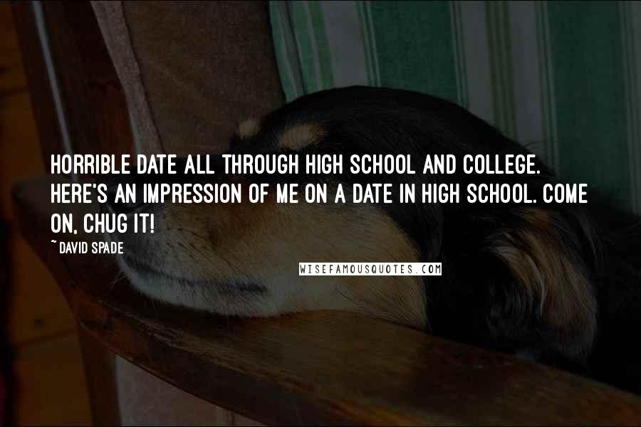 David Spade Quotes: Horrible date all through high school and college. Here's an impression of me on a date in high school. Come on, chug it!