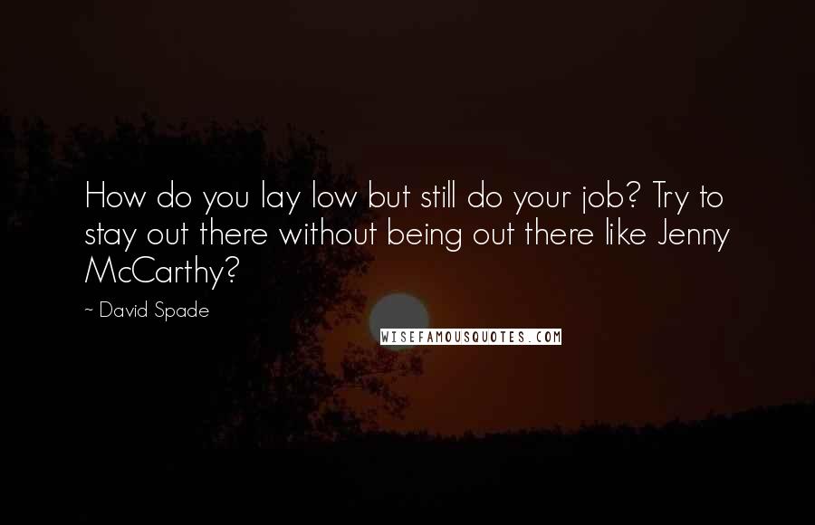 David Spade Quotes: How do you lay low but still do your job? Try to stay out there without being out there like Jenny McCarthy?