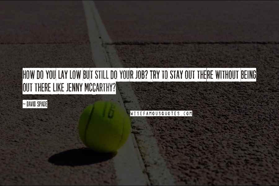 David Spade Quotes: How do you lay low but still do your job? Try to stay out there without being out there like Jenny McCarthy?