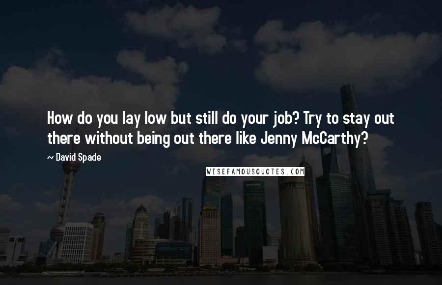David Spade Quotes: How do you lay low but still do your job? Try to stay out there without being out there like Jenny McCarthy?