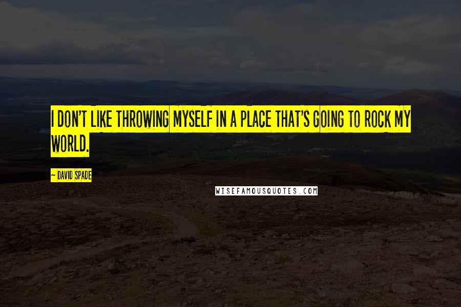 David Spade Quotes: I don't like throwing myself in a place that's going to rock my world.