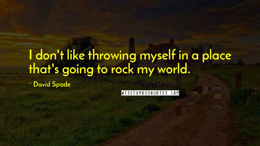 David Spade Quotes: I don't like throwing myself in a place that's going to rock my world.