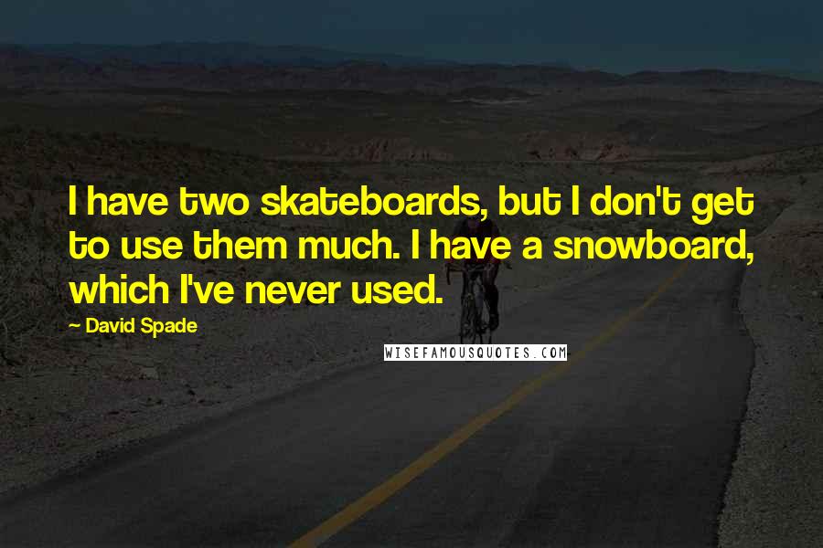 David Spade Quotes: I have two skateboards, but I don't get to use them much. I have a snowboard, which I've never used.