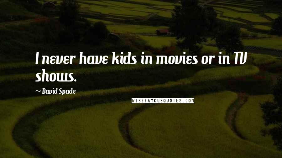 David Spade Quotes: I never have kids in movies or in TV shows.