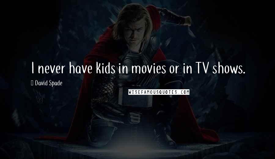 David Spade Quotes: I never have kids in movies or in TV shows.
