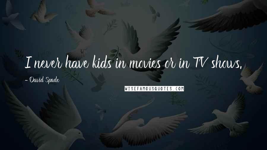 David Spade Quotes: I never have kids in movies or in TV shows.