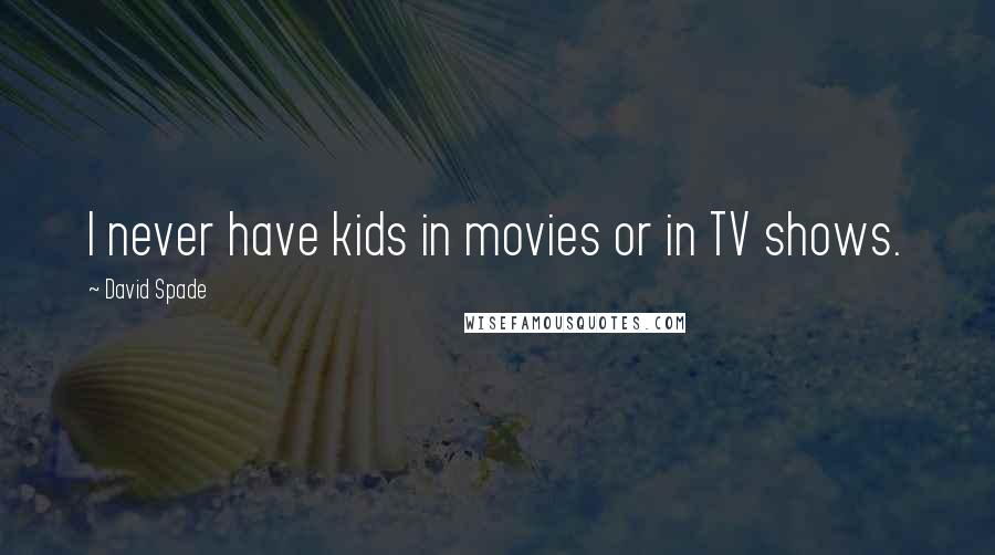 David Spade Quotes: I never have kids in movies or in TV shows.