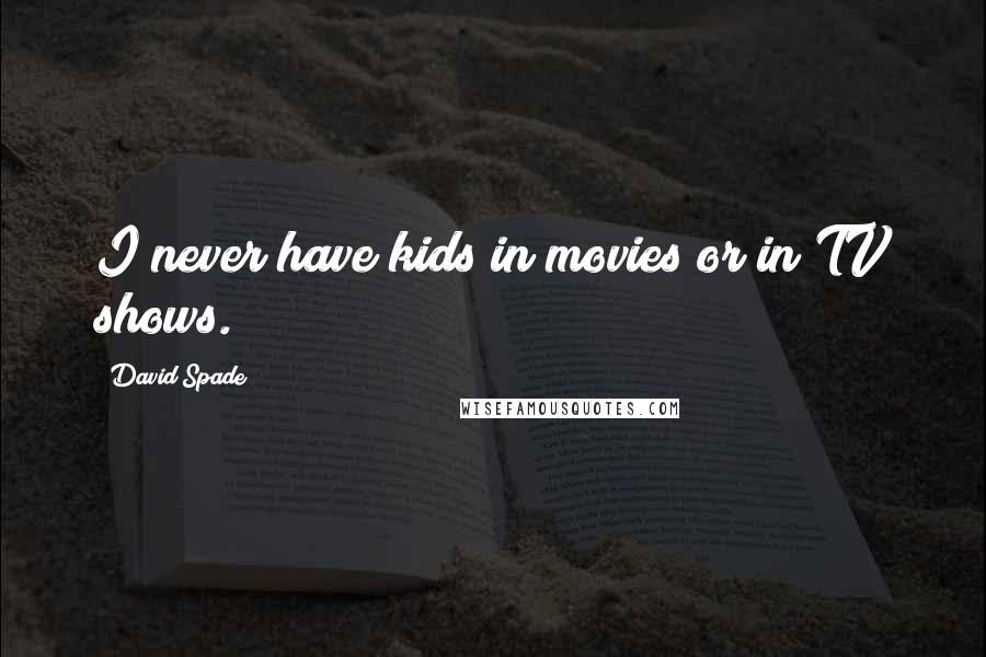David Spade Quotes: I never have kids in movies or in TV shows.