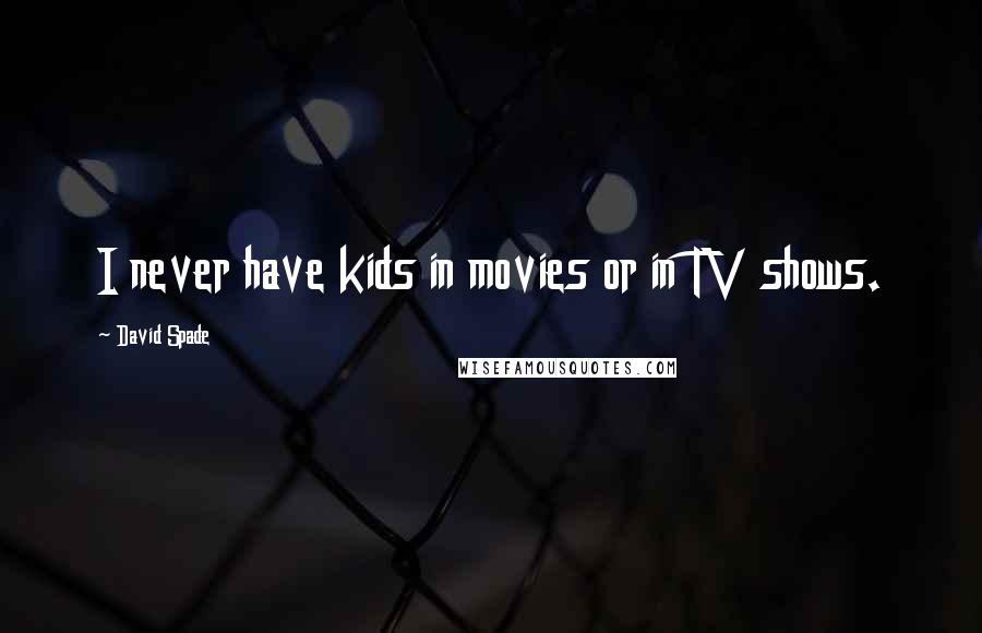 David Spade Quotes: I never have kids in movies or in TV shows.