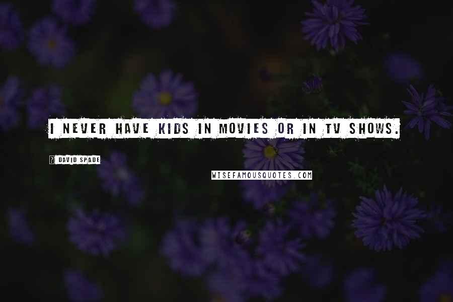 David Spade Quotes: I never have kids in movies or in TV shows.
