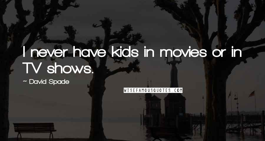 David Spade Quotes: I never have kids in movies or in TV shows.