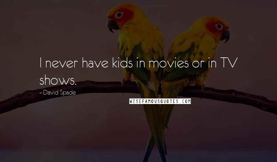 David Spade Quotes: I never have kids in movies or in TV shows.