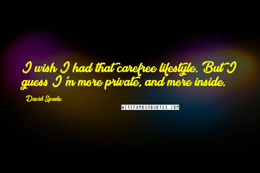 David Spade Quotes: I wish I had that carefree lifestyle. But I guess I'm more private, and more inside.