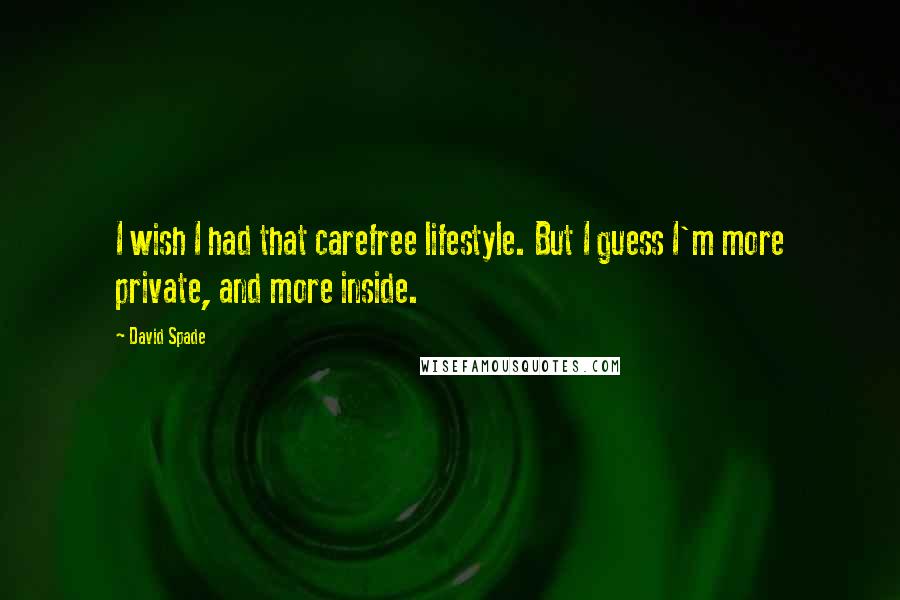 David Spade Quotes: I wish I had that carefree lifestyle. But I guess I'm more private, and more inside.