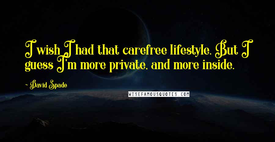 David Spade Quotes: I wish I had that carefree lifestyle. But I guess I'm more private, and more inside.