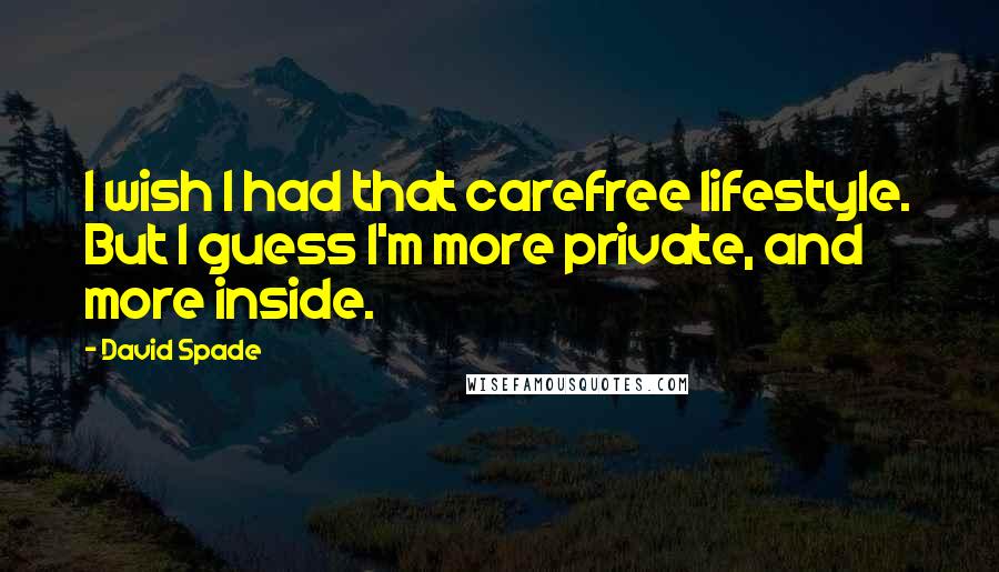 David Spade Quotes: I wish I had that carefree lifestyle. But I guess I'm more private, and more inside.