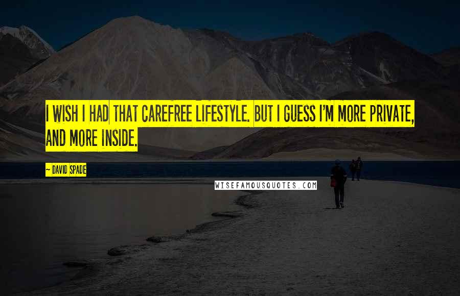 David Spade Quotes: I wish I had that carefree lifestyle. But I guess I'm more private, and more inside.