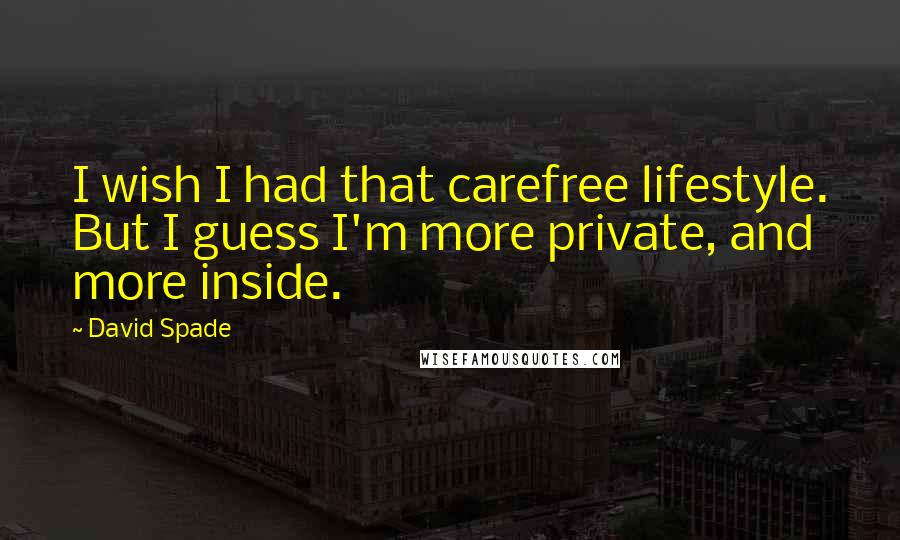 David Spade Quotes: I wish I had that carefree lifestyle. But I guess I'm more private, and more inside.