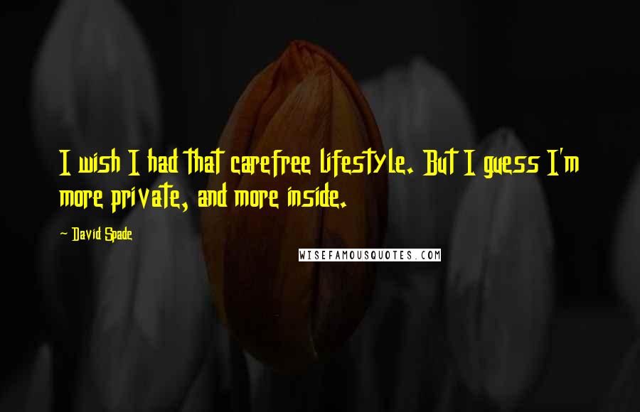 David Spade Quotes: I wish I had that carefree lifestyle. But I guess I'm more private, and more inside.