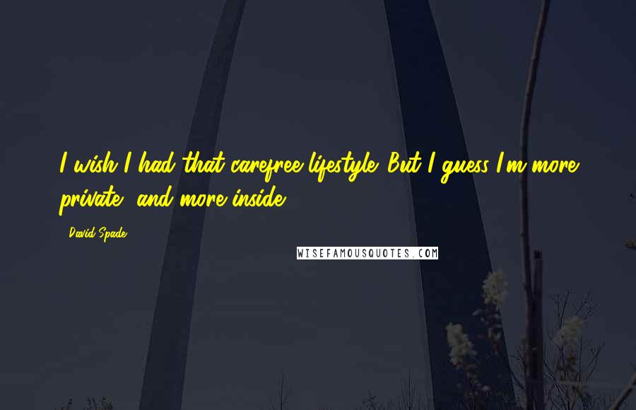 David Spade Quotes: I wish I had that carefree lifestyle. But I guess I'm more private, and more inside.