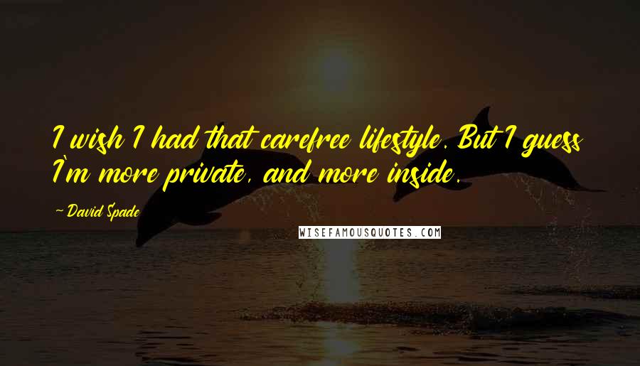 David Spade Quotes: I wish I had that carefree lifestyle. But I guess I'm more private, and more inside.